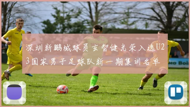 深圳新鹏城球员玄智健光荣入选U23国家男子足球队新一期集训名单