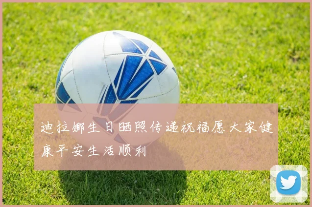 迪拉娜生日晒照传递祝福愿大家健康平安生活顺利